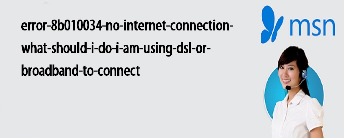 Error 8b010034 No Internet Connection What Should I Do I Am Using Dsl Or Broadband To Connect?